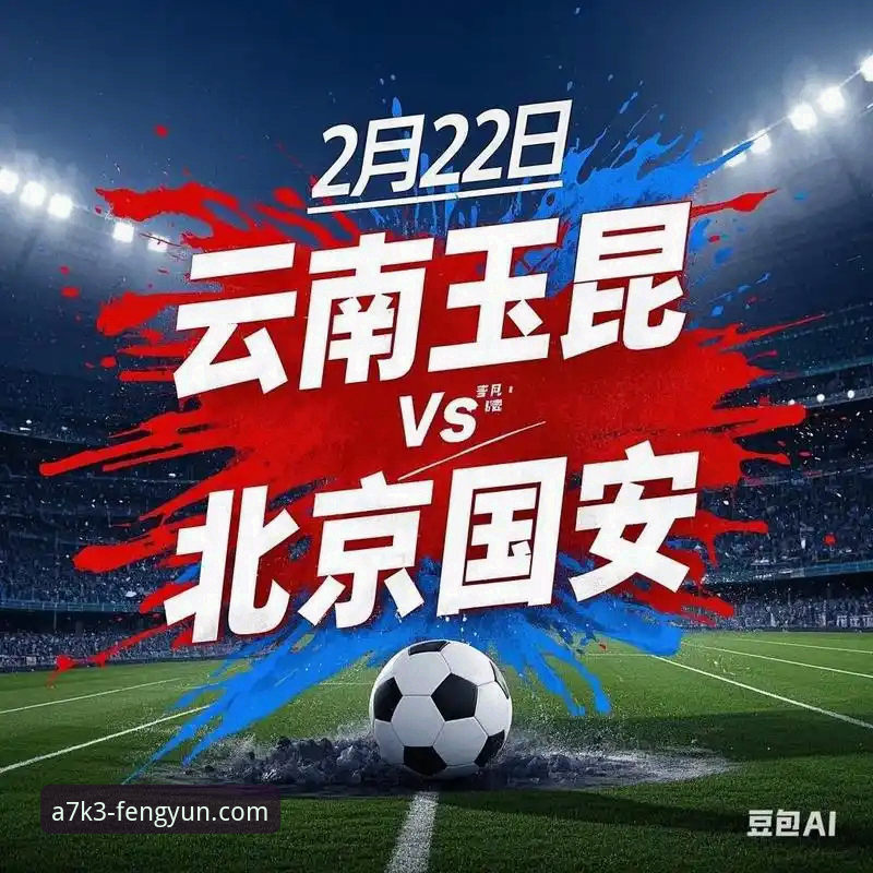 风云体育赛事直播完整指南：从玉昆3-3国安经典对决看中超新格局